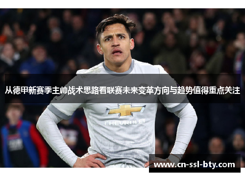 从德甲新赛季主帅战术思路看联赛未来变革方向与趋势值得重点关注