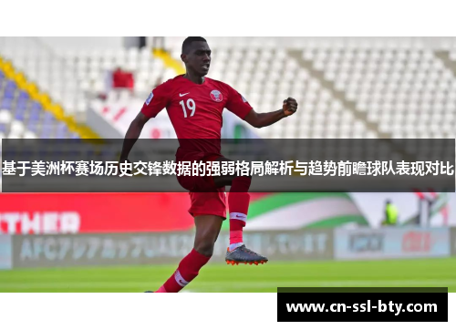 基于美洲杯赛场历史交锋数据的强弱格局解析与趋势前瞻球队表现对比