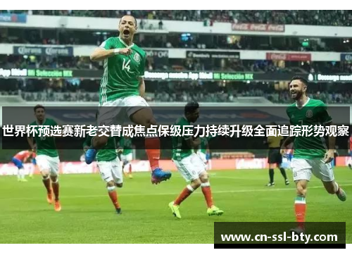 世界杯预选赛新老交替成焦点保级压力持续升级全面追踪形势观察