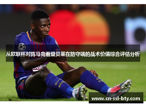 从欧联杯对阵马竞看登贝莱在防守端的战术价值综合评估分析