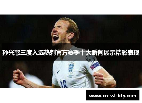 孙兴慜三度入选热刺官方赛季十大瞬间展示精彩表现