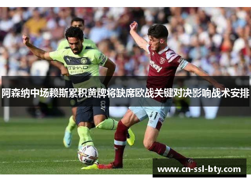 阿森纳中场赖斯累积黄牌将缺席欧战关键对决影响战术安排