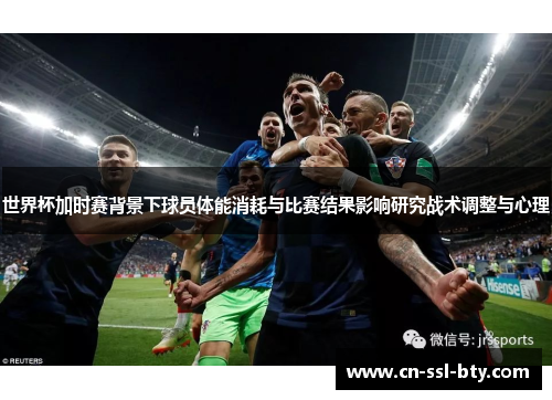 世界杯加时赛背景下球员体能消耗与比赛结果影响研究战术调整与心理