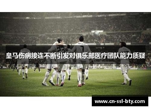皇马伤病接连不断引发对俱乐部医疗团队能力质疑