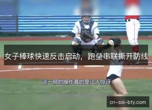 女子棒球快速反击启动，跑垒串联撕开防线